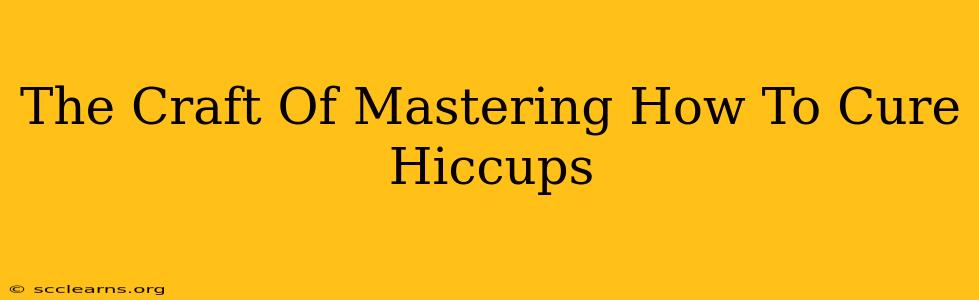 The Craft Of Mastering How To Cure Hiccups