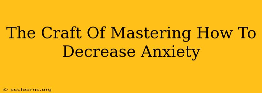 The Craft Of Mastering How To Decrease Anxiety