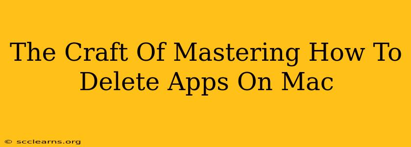 The Craft Of Mastering How To Delete Apps On Mac