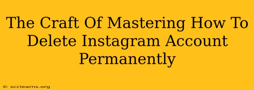 The Craft Of Mastering How To Delete Instagram Account Permanently