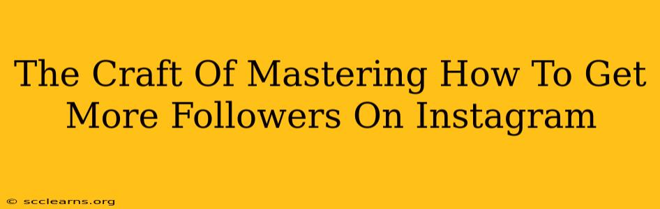 The Craft Of Mastering How To Get More Followers On Instagram