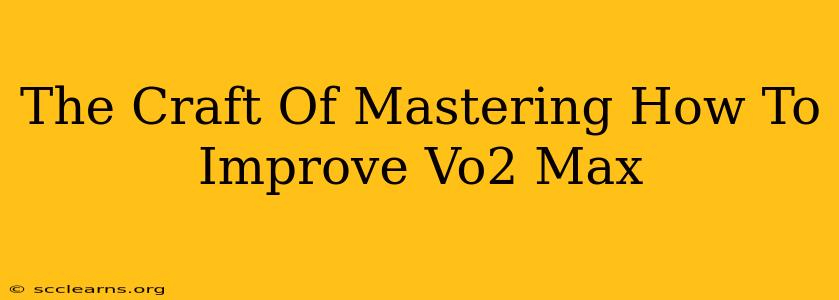 The Craft Of Mastering How To Improve Vo2 Max