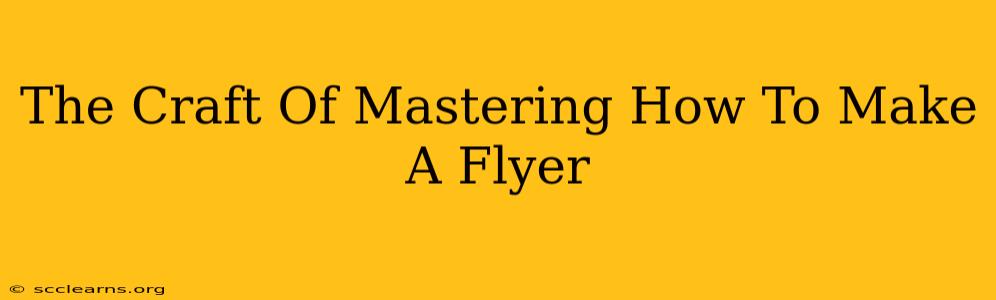 The Craft Of Mastering How To Make A Flyer