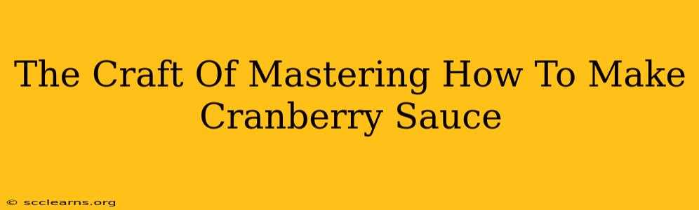 The Craft Of Mastering How To Make Cranberry Sauce