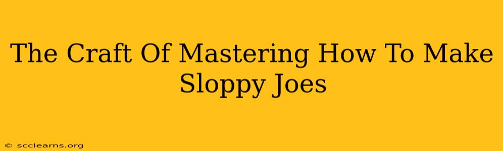 The Craft Of Mastering How To Make Sloppy Joes