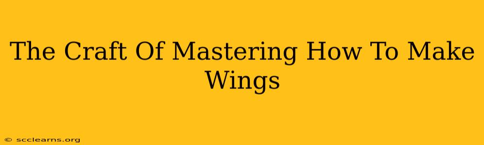 The Craft Of Mastering How To Make Wings