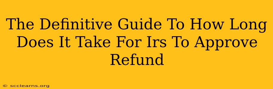 The Definitive Guide To How Long Does It Take For Irs To Approve Refund