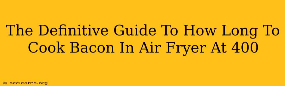 The Definitive Guide To How Long To Cook Bacon In Air Fryer At 400