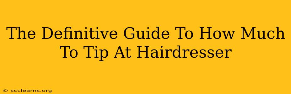 The Definitive Guide To How Much To Tip At Hairdresser