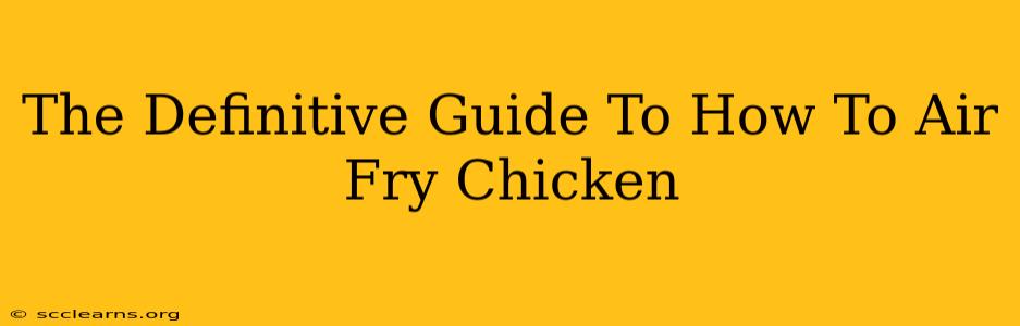 The Definitive Guide To How To Air Fry Chicken