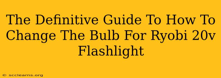 The Definitive Guide To How To Change The Bulb For Ryobi 20v Flashlight