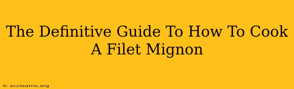 The Definitive Guide To How To Cook A Filet Mignon