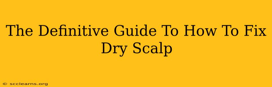 The Definitive Guide To How To Fix Dry Scalp