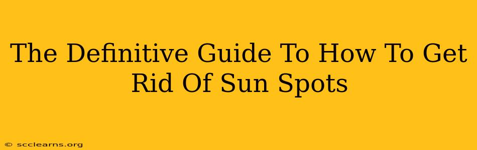 The Definitive Guide To How To Get Rid Of Sun Spots