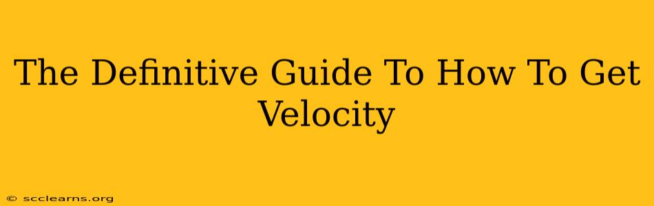 The Definitive Guide To How To Get Velocity