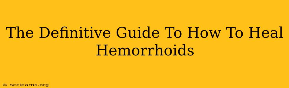 The Definitive Guide To How To Heal Hemorrhoids