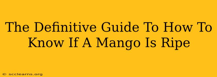 The Definitive Guide To How To Know If A Mango Is Ripe