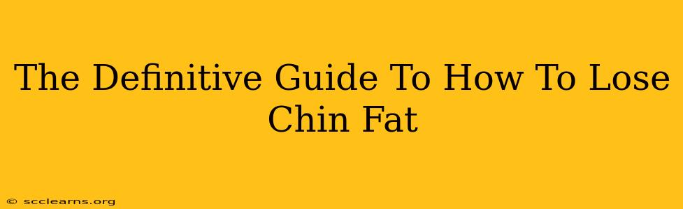 The Definitive Guide To How To Lose Chin Fat