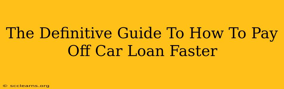 The Definitive Guide To How To Pay Off Car Loan Faster