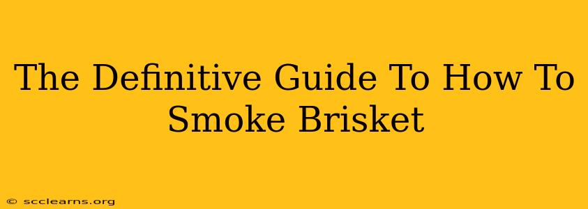 The Definitive Guide To How To Smoke Brisket