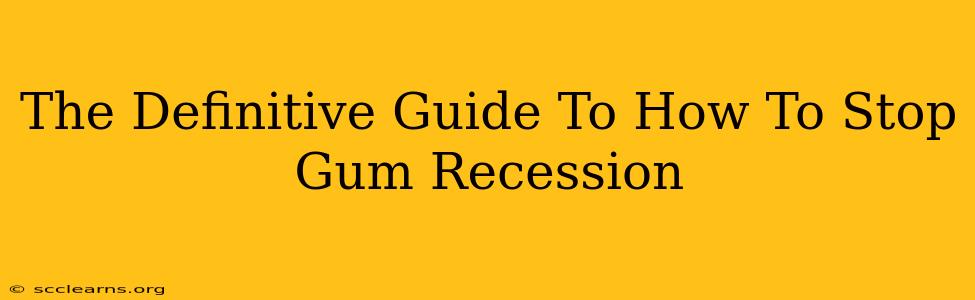 The Definitive Guide To How To Stop Gum Recession