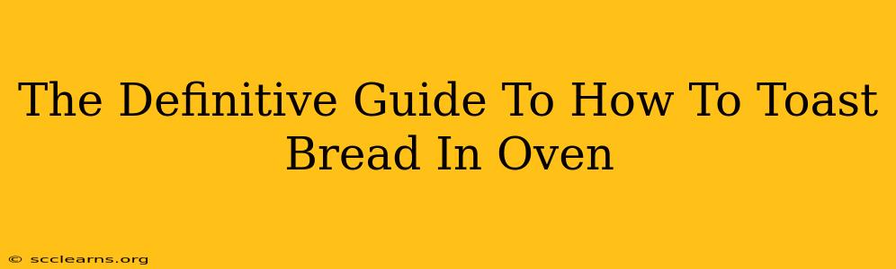 The Definitive Guide To How To Toast Bread In Oven