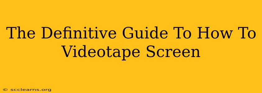 The Definitive Guide To How To Videotape Screen