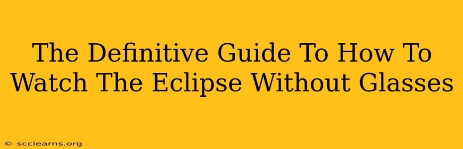 The Definitive Guide To How To Watch The Eclipse Without Glasses