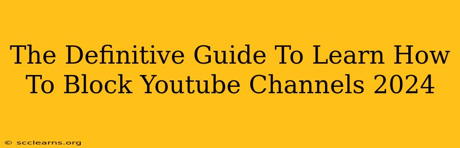 The Definitive Guide To Learn How To Block Youtube Channels 2024