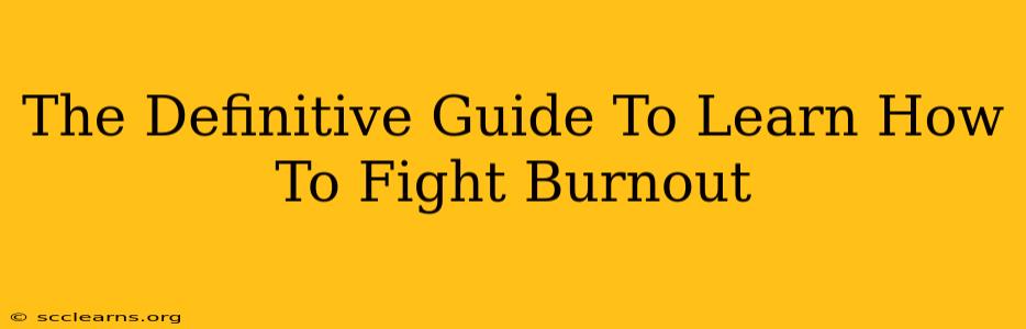 The Definitive Guide To Learn How To Fight Burnout