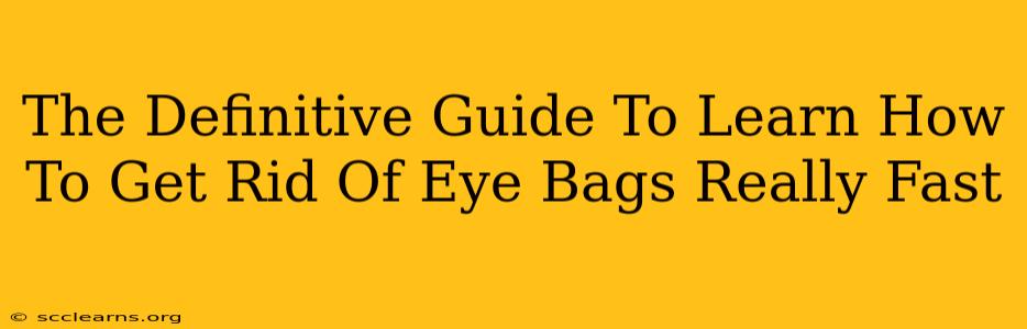 The Definitive Guide To Learn How To Get Rid Of Eye Bags Really Fast