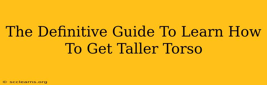 The Definitive Guide To Learn How To Get Taller Torso