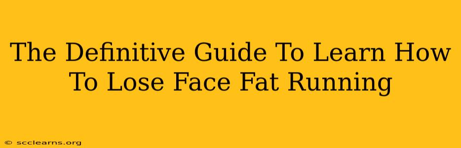 The Definitive Guide To Learn How To Lose Face Fat Running