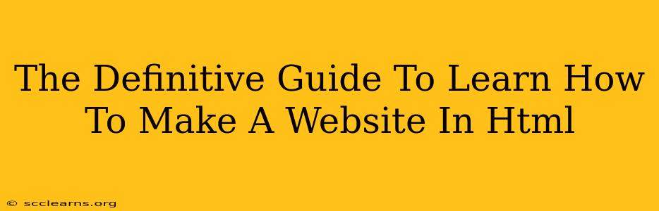 The Definitive Guide To Learn How To Make A Website In Html