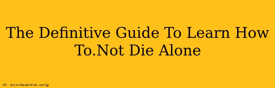 The Definitive Guide To Learn How To.Not Die Alone