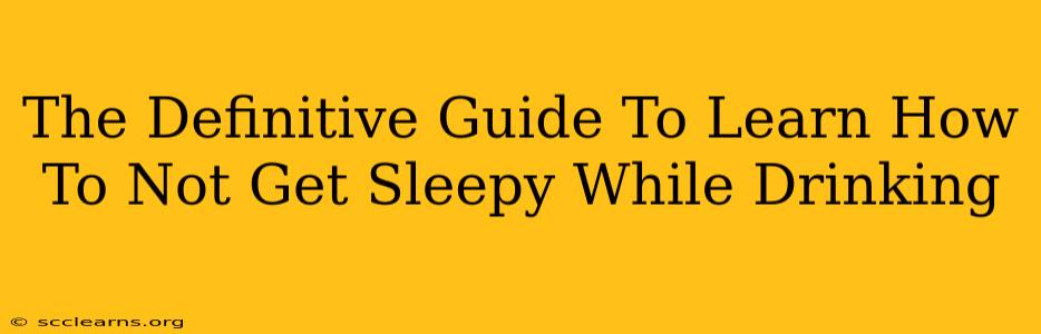 The Definitive Guide To Learn How To Not Get Sleepy While Drinking