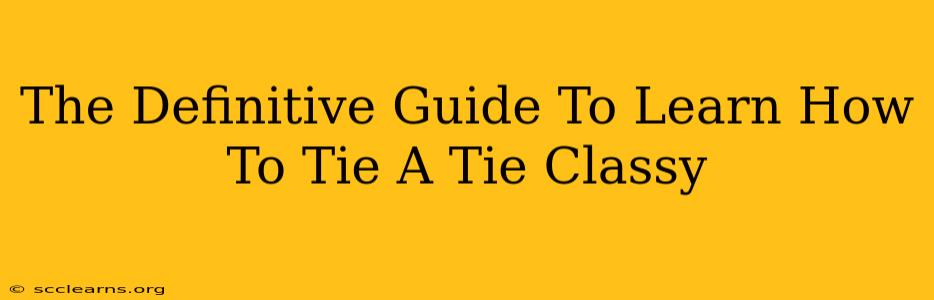 The Definitive Guide To Learn How To Tie A Tie Classy