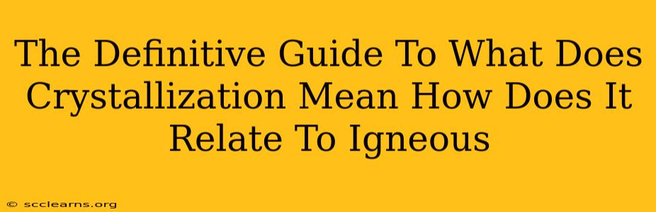 The Definitive Guide To What Does Crystallization Mean How Does It Relate To Igneous