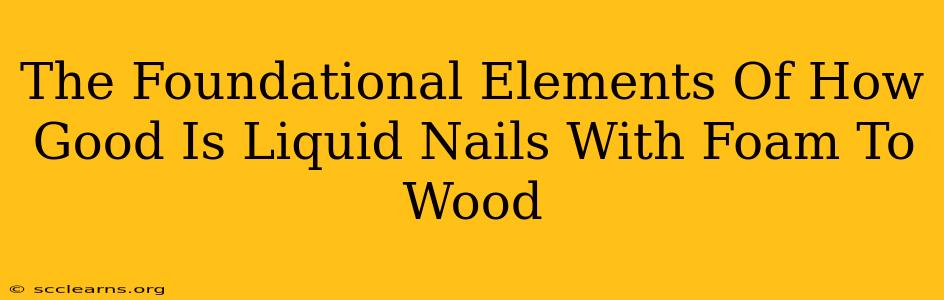 The Foundational Elements Of How Good Is Liquid Nails With Foam To Wood