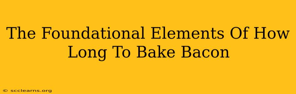 The Foundational Elements Of How Long To Bake Bacon