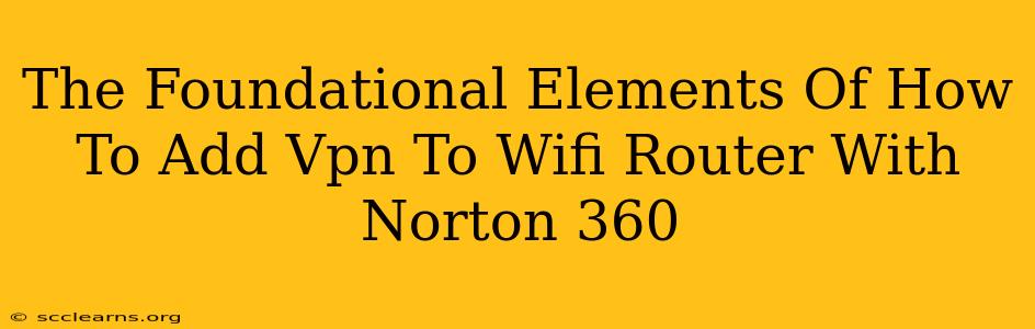 The Foundational Elements Of How To Add Vpn To Wifi Router With Norton 360