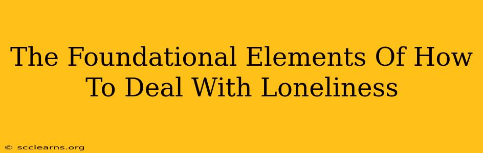 The Foundational Elements Of How To Deal With Loneliness