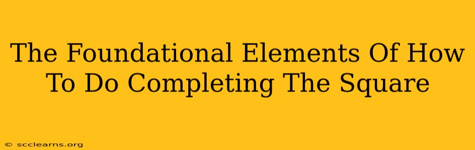 The Foundational Elements Of How To Do Completing The Square