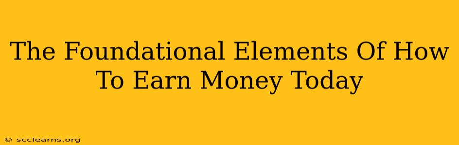 The Foundational Elements Of How To Earn Money Today