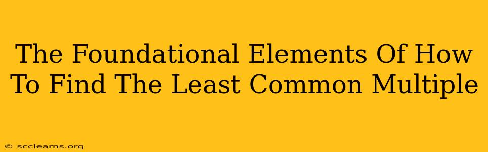 The Foundational Elements Of How To Find The Least Common Multiple