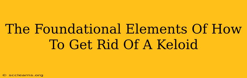 The Foundational Elements Of How To Get Rid Of A Keloid