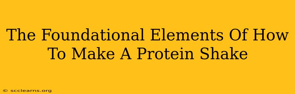 The Foundational Elements Of How To Make A Protein Shake