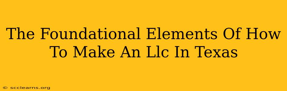 The Foundational Elements Of How To Make An Llc In Texas