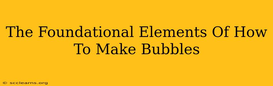 The Foundational Elements Of How To Make Bubbles