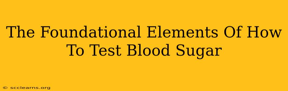 The Foundational Elements Of How To Test Blood Sugar